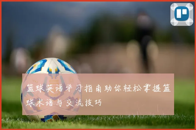 篮球英语学习指南助你轻松掌握篮球术语与交流技巧
