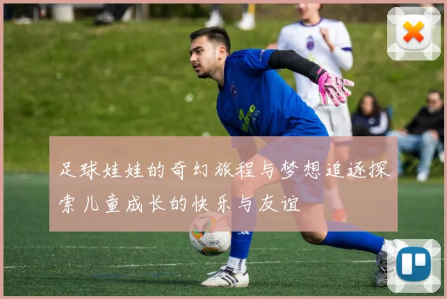 足球娃娃的奇幻旅程与梦想追逐探索儿童成长的快乐与友谊