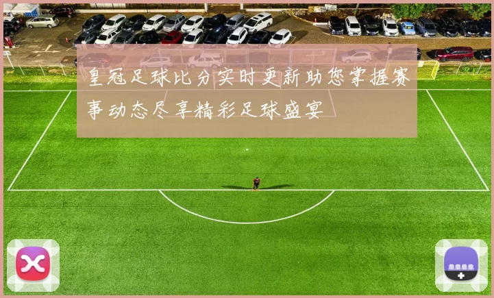 皇冠足球比分实时更新助您掌握赛事动态尽享精彩足球盛宴