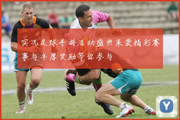 实况足球手游活动盛典来袭精彩赛事与丰厚奖励等你参与