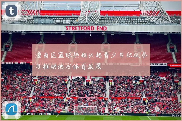 潼南区篮球热潮兴起青少年积极参与推动地方体育发展