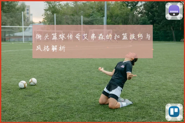 街头篮球传奇艾弗森的扣篮技巧与风格解析