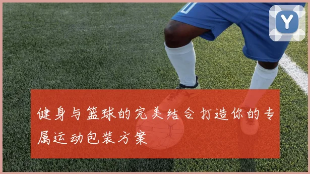 健身与篮球的完美结合打造你的专属运动包装方案