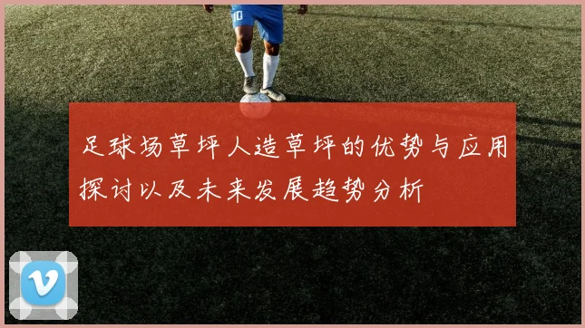足球场草坪人造草坪的优势与应用探讨以及未来发展趋势分析
