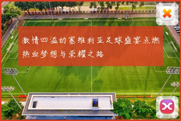 激情四溢的塞维利亚足球盛宴点燃热血梦想与荣耀之路
